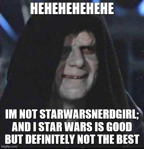 Another clue, sorta | HEHEHEHEHEHE; IM NOT STARWARSNERDGIRL; AND I STAR WARS IS GOOD BUT DEFINITELY NOT THE BEST | image tagged in memes,sidious error | made w/ Imgflip meme maker