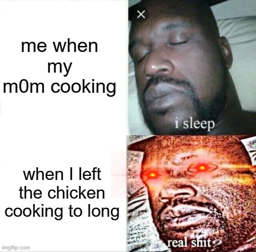 Sleeping Shaq Meme | me when my m0m cooking; when I left the chicken cooking to long | image tagged in memes,sleeping shaq | made w/ Imgflip meme maker