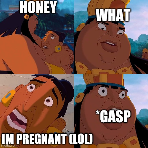 we are safe here | HONEY; WHAT; *GASP; IM PREGNANT (LOL) | image tagged in we are safe here | made w/ Imgflip meme maker