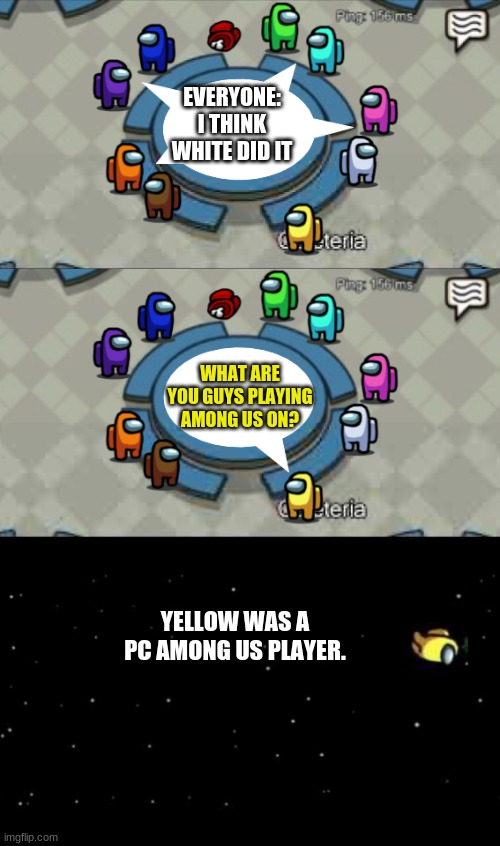 I Play On PC On Among Us | EVERYONE: I THINK WHITE DID IT; WHAT ARE YOU GUYS PLAYING AMONG US ON? YELLOW WAS A PC AMONG US PLAYER. | image tagged in yellow was ejected | made w/ Imgflip meme maker