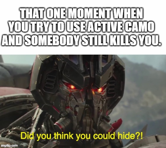 Did you think you could hide? | THAT ONE MOMENT WHEN YOU TRY TO USE ACTIVE CAMO AND SOMEBODY STILL KILLS YOU. | image tagged in did you think you could hide | made w/ Imgflip meme maker