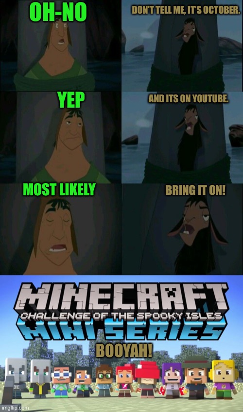 OH-NO; DON’T TELL ME, IT’S OCTOBER. YEP; AND ITS ON YOUTUBE. BRING IT ON! MOST LIKELY; BOOYAH! | image tagged in emperor's new groove waterfall,minecraft mini series | made w/ Imgflip meme maker