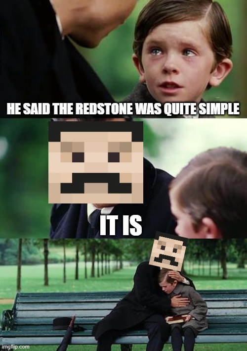 Finding Neverland Meme | HE SAID THE REDSTONE WAS QUITE SIMPLE; IT IS | image tagged in memes,finding neverland | made w/ Imgflip meme maker