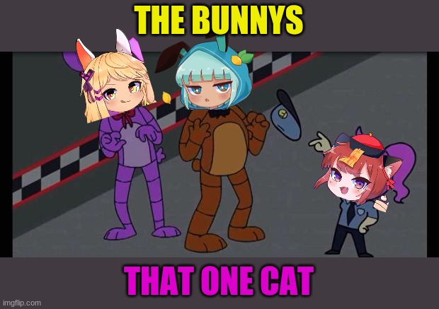Cupquake FNAF Meme | THE BUNNYS; THAT ONE CAT | image tagged in cupquake fnaf meme | made w/ Imgflip meme maker
