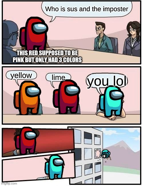 Emergency meetings | Who is sus and the imposter; THIS RED SUPPOSED TO BE PINK BUT ONLY HAD 3 COLORS; yellow; lime; you lol | image tagged in memes,boardroom meeting suggestion,among us,dead body reported,lol | made w/ Imgflip meme maker
