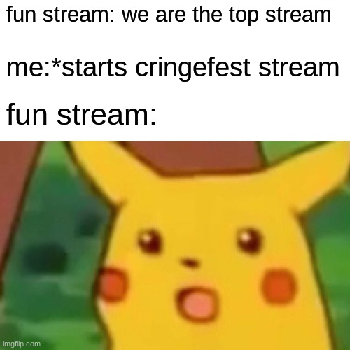 join the cringefest gang | fun stream: we are the top stream; me:*starts cringefest stream; fun stream: | image tagged in memes,surprised pikachu | made w/ Imgflip meme maker