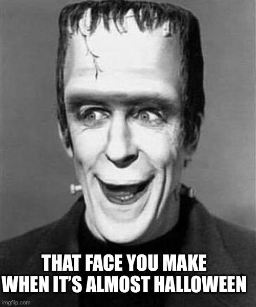 Yes !    Ready for Spooktober | THAT FACE YOU MAKE WHEN IT’S ALMOST HALLOWEEN | image tagged in herman munster,halloween,spooktober,happy,smiling,memes | made w/ Imgflip meme maker