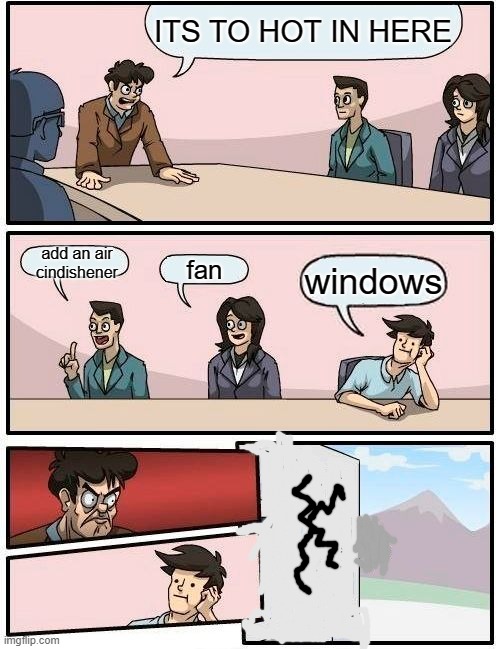 Boardroom Meeting Suggestion | ITS TO HOT IN HERE; add an air cindishener; fan; windows | image tagged in memes,boardroom meeting suggestion | made w/ Imgflip meme maker