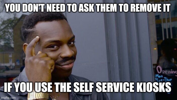 YOU DON'T NEED TO ASK THEM TO REMOVE IT IF YOU USE THE SELF SERVICE KIOSKS | image tagged in memes,roll safe think about it | made w/ Imgflip meme maker