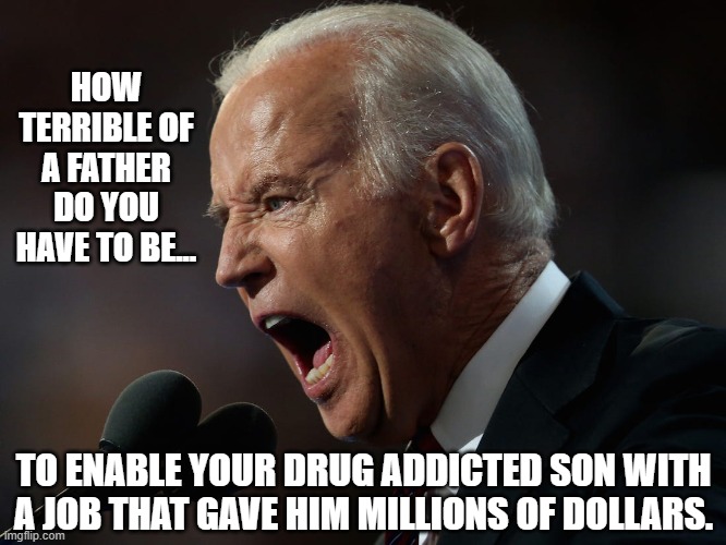 This man is truly awful. | HOW TERRIBLE OF A FATHER DO YOU HAVE TO BE... TO ENABLE YOUR DRUG ADDICTED SON WITH A JOB THAT GAVE HIM MILLIONS OF DOLLARS. | image tagged in joe biden,hunter biden,ukraine,drugs,laptop | made w/ Imgflip meme maker