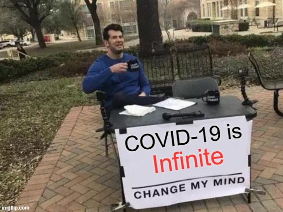 You will fail to change my mind. | COVID-19 is; Infinite | image tagged in memes,change my mind | made w/ Imgflip meme maker