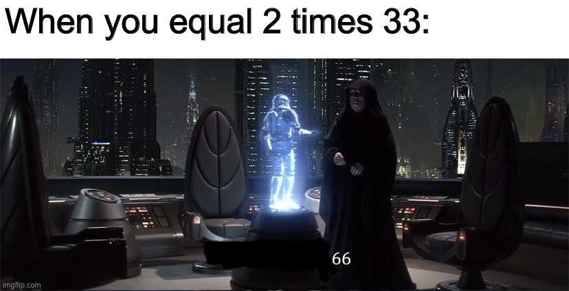 Quick Maths | When you equal 2 times 33: | image tagged in execute order 66,star wars,math,funny,memes,order 66 | made w/ Imgflip meme maker
