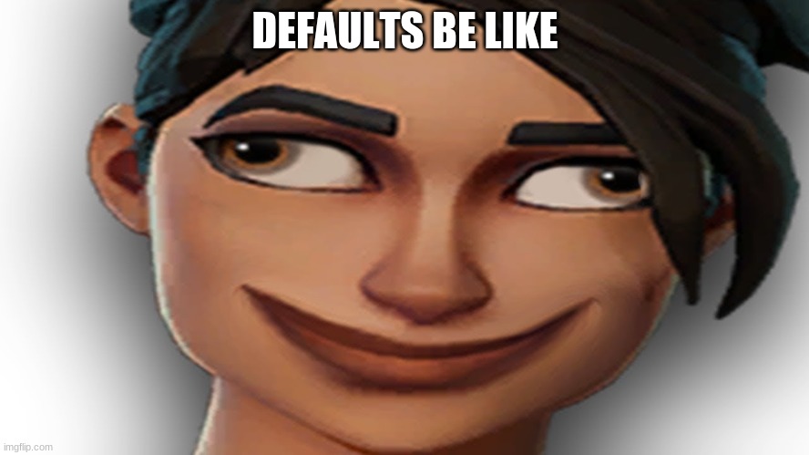 Fortnite Noob | DEFAULTS BE LIKE | image tagged in fortnite noob | made w/ Imgflip meme maker