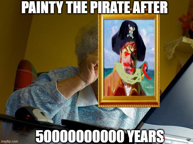 painty you are you you good bu u u dy | PAINTY THE PIRATE AFTER; 50000000000 YEARS | image tagged in memes,grandma finds the internet | made w/ Imgflip meme maker