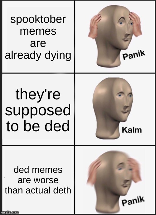 Ded spooktober memez | spooktober memes are already dying; they're supposed to be ded; ded memes are worse than actual deth | image tagged in memes,panik kalm panik,spooktober | made w/ Imgflip meme maker