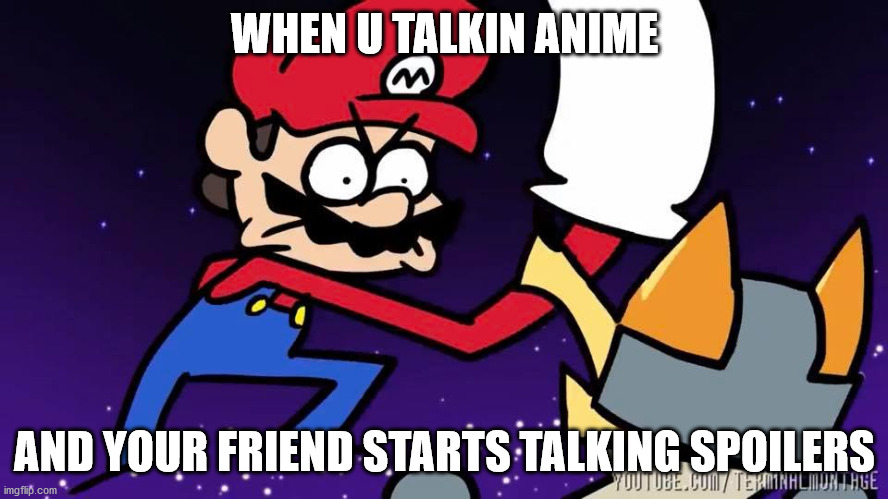 spoilers | WHEN U TALKIN ANIME; AND YOUR FRIEND STARTS TALKING SPOILERS | image tagged in anime,spoilers | made w/ Imgflip meme maker