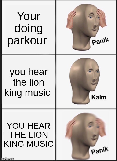 Some people would know this meme | Your doing parkour; you hear the lion king music; YOU HEAR THE LION KING MUSIC | image tagged in memes,panik kalm panik | made w/ Imgflip meme maker