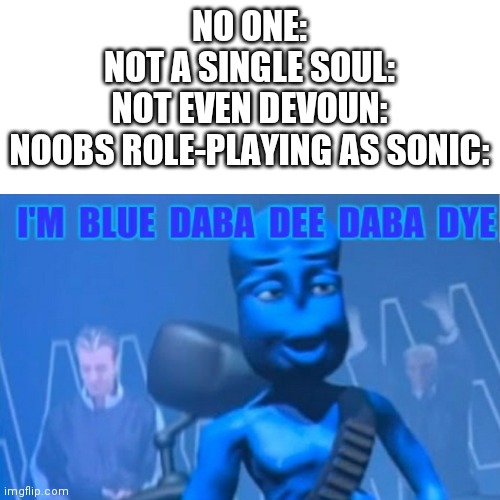 I'm blue | NO ONE:
NOT A SINGLE SOUL:
NOT EVEN DEVOUN:
NOOBS ROLE-PLAYING AS SONIC: | image tagged in memes,blue | made w/ Imgflip meme maker