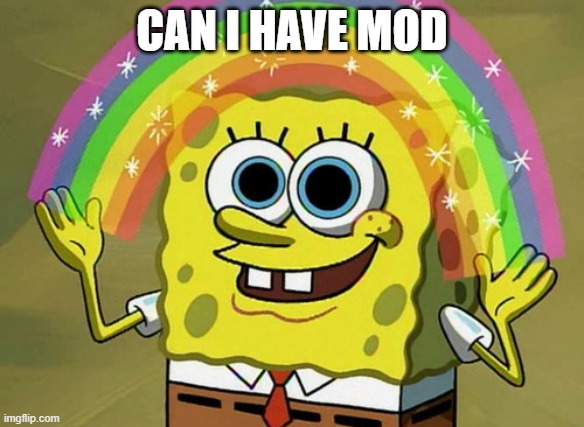 Imagination Spongebob |  CAN I HAVE MOD | image tagged in memes,imagination spongebob | made w/ Imgflip meme maker