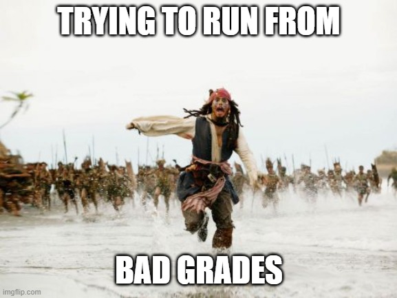 Jack Sparrow Being Chased | TRYING TO RUN FROM; BAD GRADES | image tagged in memes,jack sparrow being chased | made w/ Imgflip meme maker