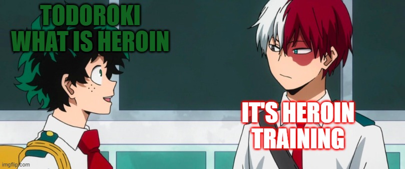 what is heroin todoroki | TODOROKI WHAT IS HEROIN; IT'S HEROIN TRAINING | image tagged in bnha,mha,deku,todoroki | made w/ Imgflip meme maker