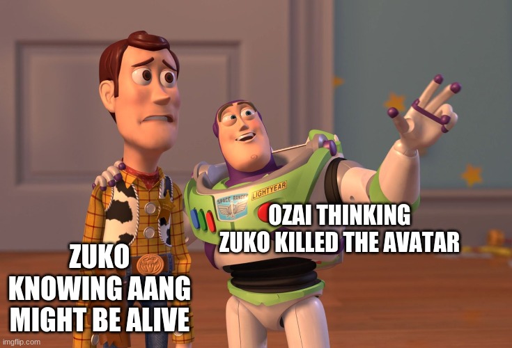 Zuko is screwed | OZAI THINKING ZUKO KILLED THE AVATAR; ZUKO KNOWING AANG MIGHT BE ALIVE | image tagged in memes,x x everywhere,avatar the last airbender | made w/ Imgflip meme maker