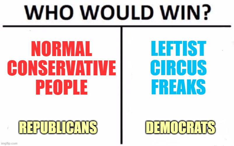 Traditional Values VS Chaotic Insanity | NORMAL
CONSERVATIVE
PEOPLE; LEFTIST
CIRCUS
FREAKS; REPUBLICANS                   DEMOCRATS | image tagged in memes,who would win | made w/ Imgflip meme maker