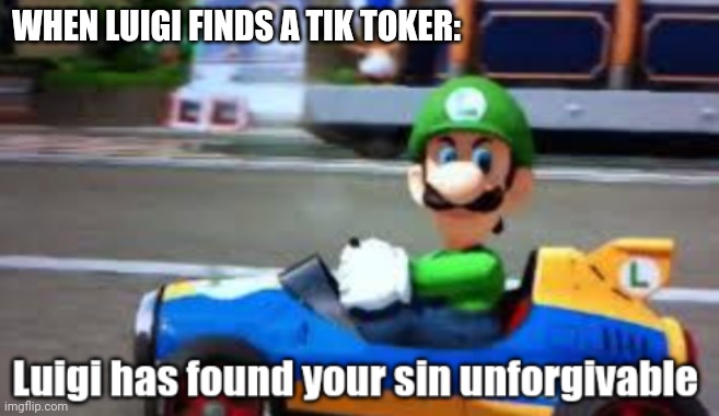 Pizza Time Stops | WHEN LUIGI FINDS A TIK TOKER: | image tagged in luigi has found your sin unforgivable | made w/ Imgflip meme maker