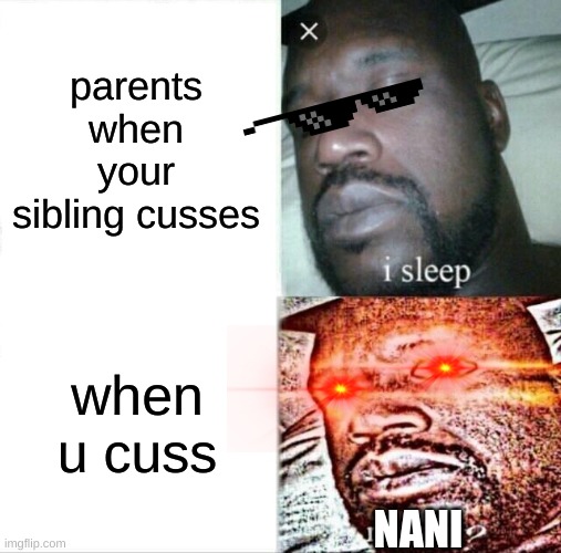 big fax | parents when your sibling cusses; when u cuss; NANI | image tagged in memes,sleeping shaq | made w/ Imgflip meme maker