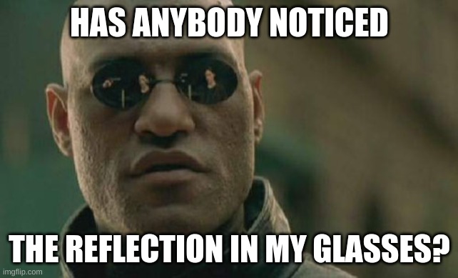 Matrix Morpheus | HAS ANYBODY NOTICED; THE REFLECTION IN MY GLASSES? | image tagged in memes,matrix morpheus | made w/ Imgflip meme maker
