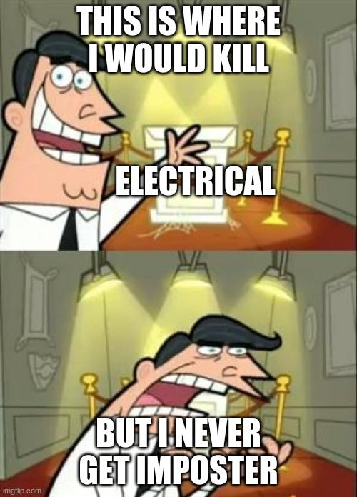 This Is Where I'd Put My Trophy If I Had One Meme | THIS IS WHERE I WOULD KILL; ELECTRICAL; BUT I NEVER GET IMPOSTER | image tagged in memes,this is where i'd put my trophy if i had one | made w/ Imgflip meme maker