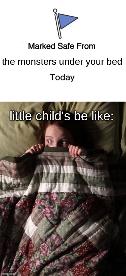 the monsters under your bed; little child's be like: | image tagged in memes,marked safe from | made w/ Imgflip meme maker