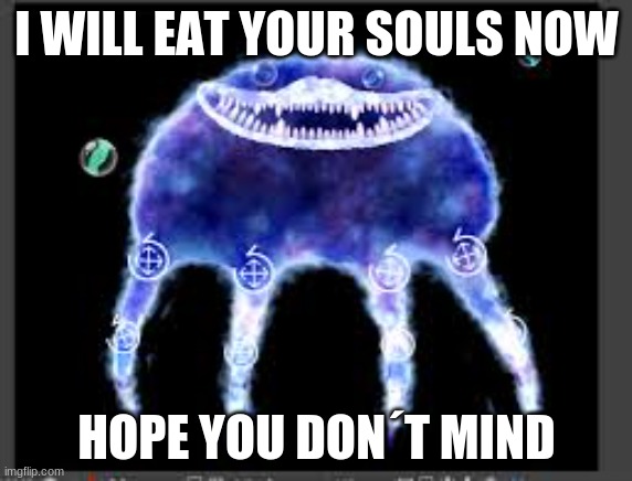 the concept of life | I WILL EAT YOUR SOULS NOW; HOPE YOU DON´T MIND | image tagged in the concept of life | made w/ Imgflip meme maker