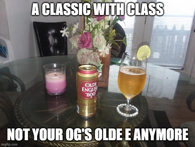 2020 Olde English | A CLASSIC WITH CLASS; NOT YOUR OG'S OLDE E ANYMORE | image tagged in funny,beer,hood,old gold,classic,malt liquor | made w/ Imgflip meme maker