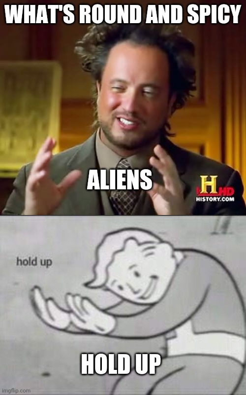 Hold up spicy Aliens | WHAT'S ROUND AND SPICY; ALIENS; HOLD UP | image tagged in memes,ancient aliens,fallout hold up | made w/ Imgflip meme maker