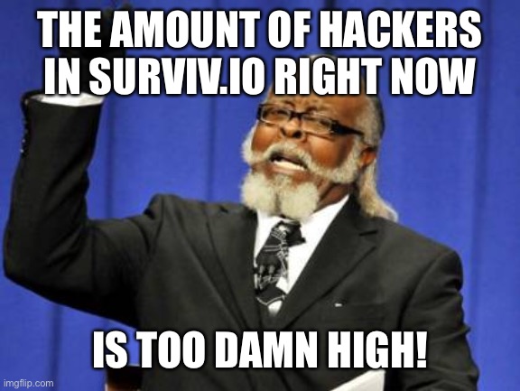 It’s sad really | THE AMOUNT OF HACKERS IN SURVIV.IO RIGHT NOW; IS TOO DAMN HIGH! | image tagged in memes,too damn high | made w/ Imgflip meme maker