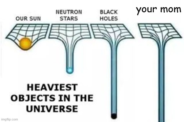 heaviest objects | your mom | image tagged in heaviest objects | made w/ Imgflip meme maker