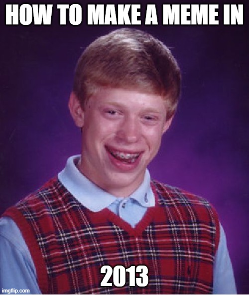 LOL | HOW TO MAKE A MEME IN; 2013 | image tagged in memes,bad luck brian | made w/ Imgflip meme maker