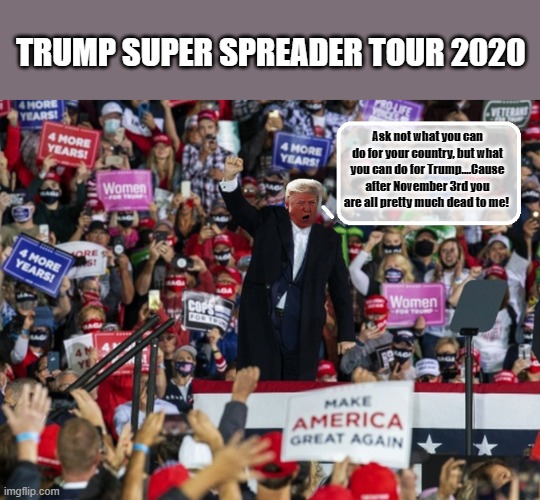Basket of Disposables | TRUMP SUPER SPREADER TOUR 2020; Ask not what you can do for your country, but what you can do for Trump....Cause after November 3rd you are all pretty much dead to me! | image tagged in trump is a moron,donald trump is an idiot,covid-19,election 2020 | made w/ Imgflip meme maker