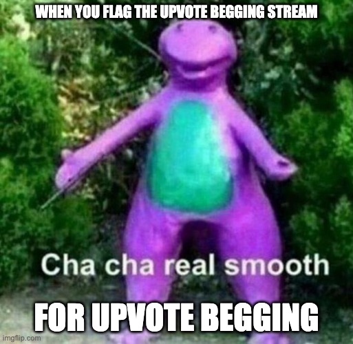 Cha Cha Real Smooth | WHEN YOU FLAG THE UPVOTE BEGGING STREAM; FOR UPVOTE BEGGING | image tagged in cha cha real smooth | made w/ Imgflip meme maker