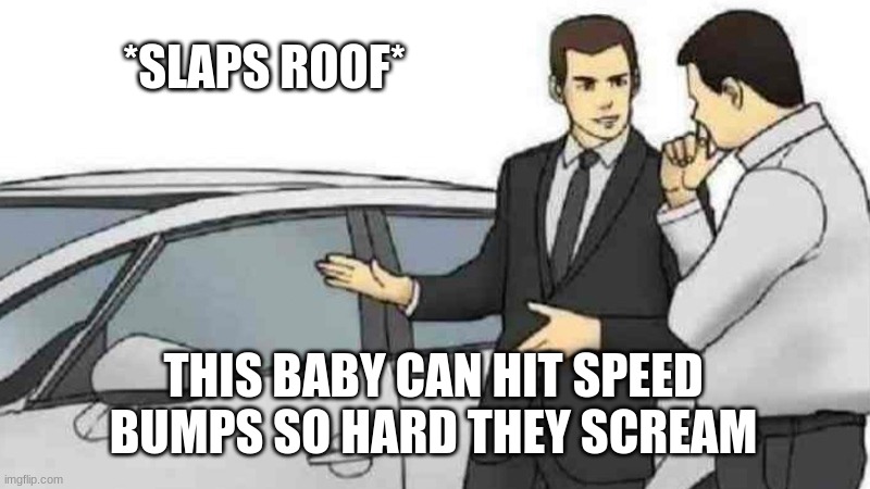 Car Salesman Slaps Roof Of Car Meme | *SLAPS ROOF* THIS BABY CAN HIT SPEED BUMPS SO HARD THEY SCREAM | image tagged in memes,car salesman slaps roof of car | made w/ Imgflip meme maker