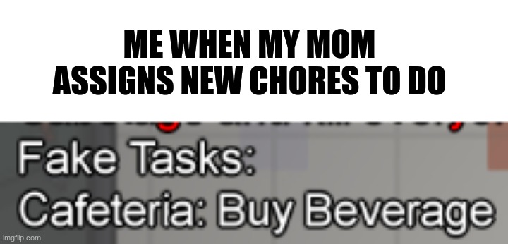 Chores | ME WHEN MY MOM ASSIGNS NEW CHORES TO DO | image tagged in among us,chores,parenting | made w/ Imgflip meme maker