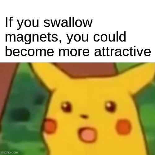 Or you could become less attractive | If you swallow magnets, you could become more attractive | image tagged in memes,surprised pikachu | made w/ Imgflip meme maker