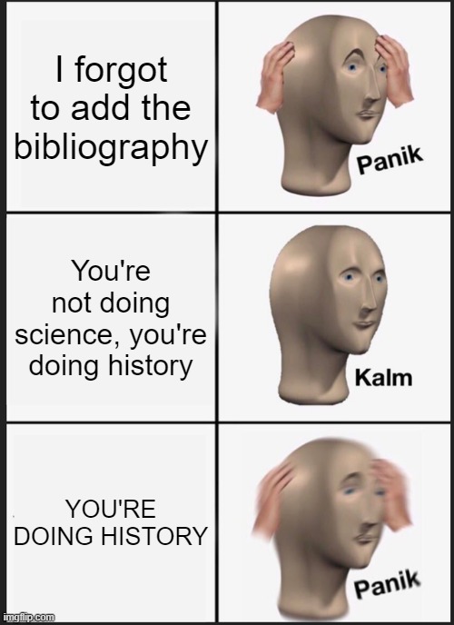 Panik Kalm Panik Meme | I forgot to add the bibliography; You're not doing science, you're doing history; YOU'RE DOING HISTORY | image tagged in memes,panik kalm panik | made w/ Imgflip meme maker