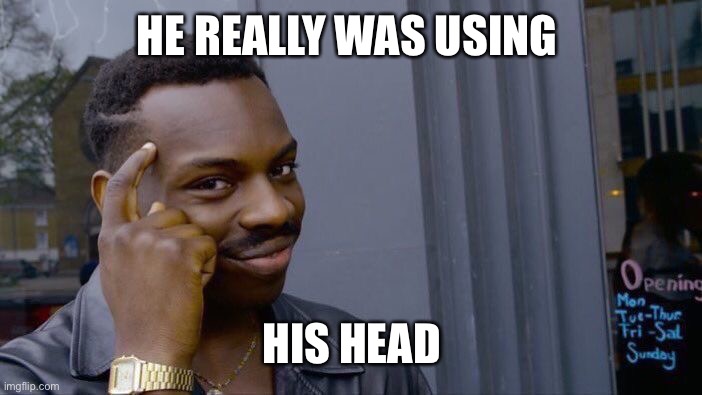 Roll Safe Think About It Meme | HE REALLY WAS USING HIS HEAD | image tagged in memes,roll safe think about it | made w/ Imgflip meme maker