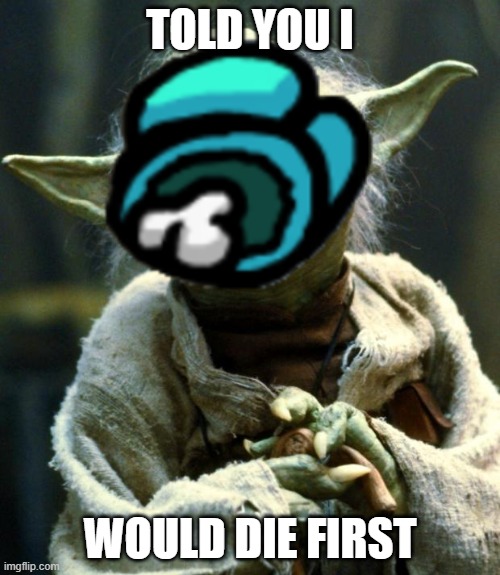 Yoda is died | TOLD YOU I; WOULD DIE FIRST | image tagged in among us,meme,funny,yoda,died,star wars | made w/ Imgflip meme maker