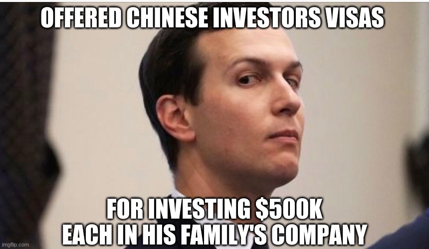 jared kushner | OFFERED CHINESE INVESTORS VISAS FOR INVESTING $500K EACH IN HIS FAMILY'S COMPANY | image tagged in jared kushner | made w/ Imgflip meme maker