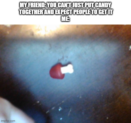 Among Candy | MY FRIEND: YOU CAN'T JUST PUT CANDY
 TOGETHER AND EXPECT PEOPLE TO GET IT
ME: | image tagged in memes | made w/ Imgflip meme maker