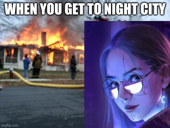 I'm gonna wreck it! | WHEN YOU GET TO NIGHT CITY | image tagged in cyberpunk 2077,fire girl | made w/ Imgflip meme maker