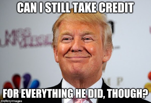 Donald trump approves | CAN I STILL TAKE CREDIT FOR EVERYTHING HE DID, THOUGH? | image tagged in donald trump approves | made w/ Imgflip meme maker